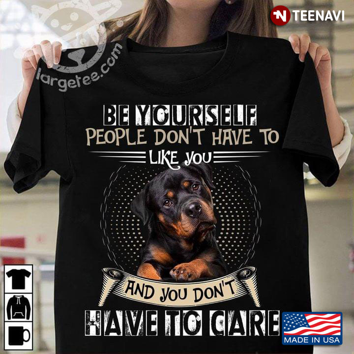 Rottweiler Be Yourself People Dont Have To Like You And You Dont Have To Care For Dog Lover