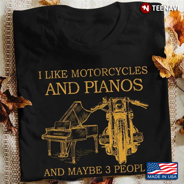 I Like Motorcycles And Pianos And Maybe 3 People