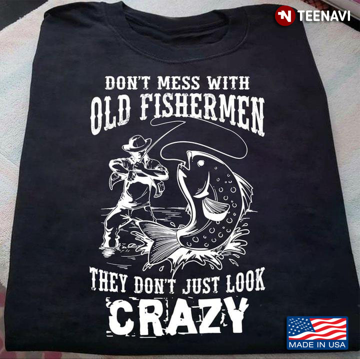 Fishing Don't Mess With Old Fishermen They Don't Just Look Crazy For Fisher