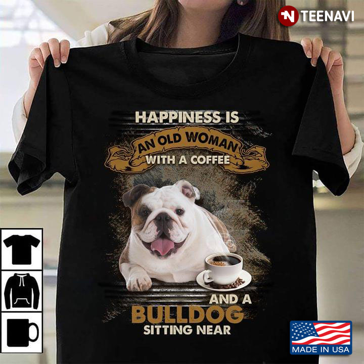 Happiness Is An Old Woman With A Coffee And A Bulldog Sitting Near For Dog Lover