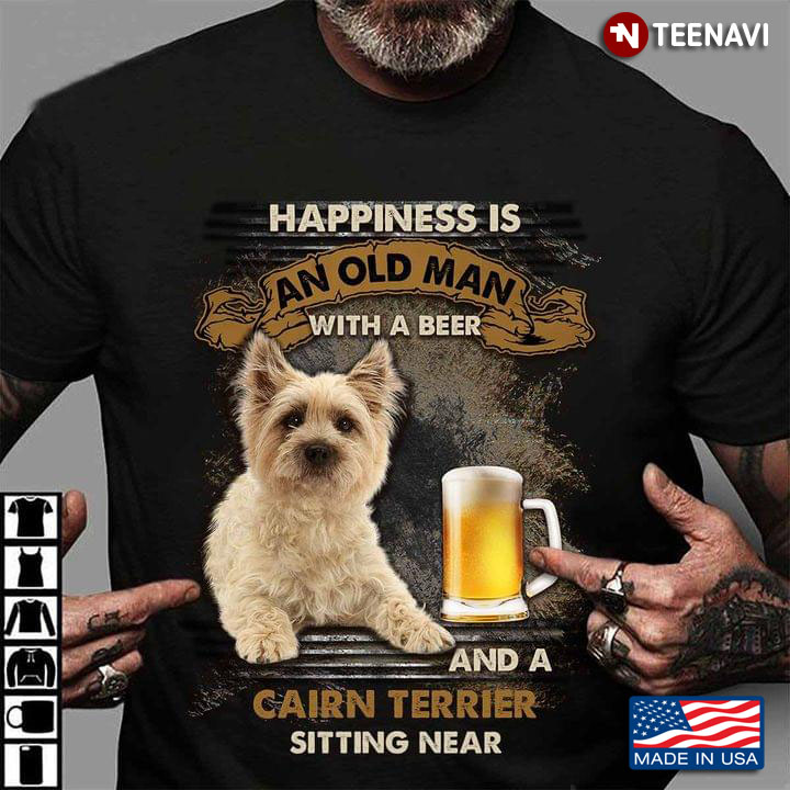 Happiness Is An Old Man With A Beer And A Cairn Terrier Sitting Near For Dog Lover