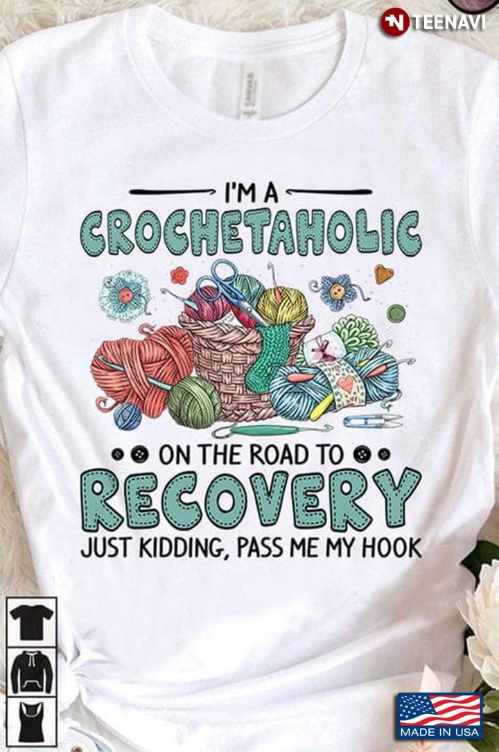 I'm A Crochetaholic On The Road To Recovery Just Kidding Pass Me My Hook