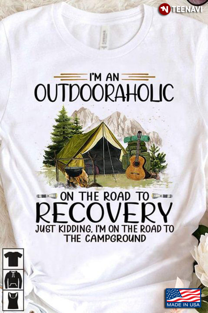 I'm An Outdooraholic On The Road To Recovery Just Kidding I'm On The Road To The Campground