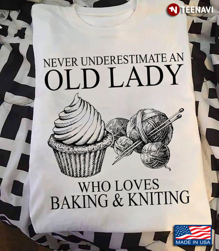 Never Underestimate An Old Lady Who Loves Baking And Kniting