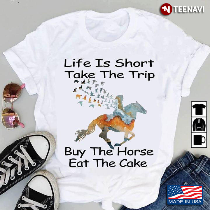 Life Is Short Take The Trip Buy The Horse Eat The Cake