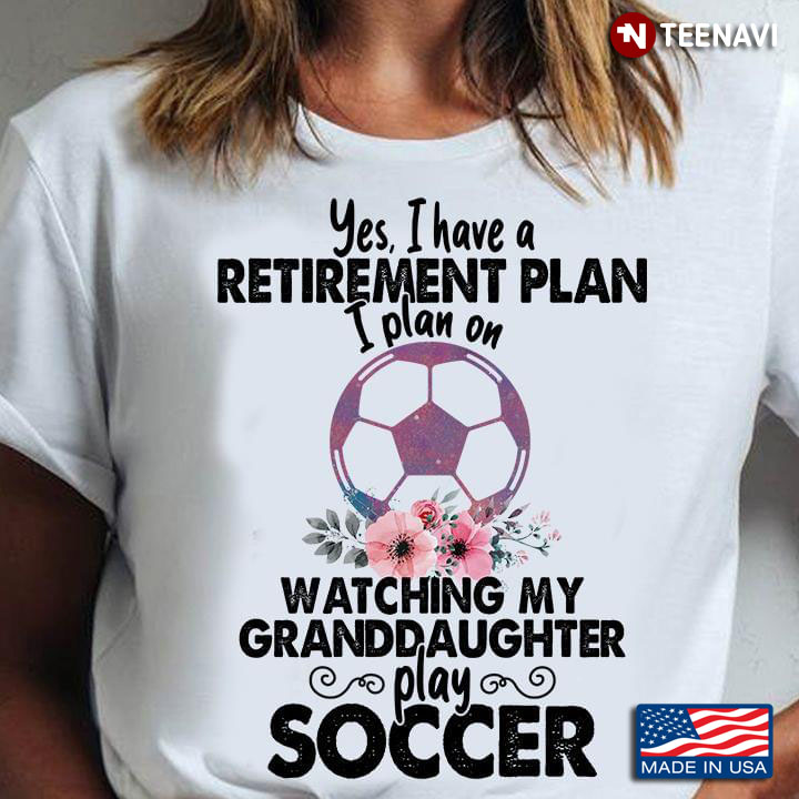 Yes I Have A Retirement Plan I Plan On Watching My Granddaughter Play Soccer