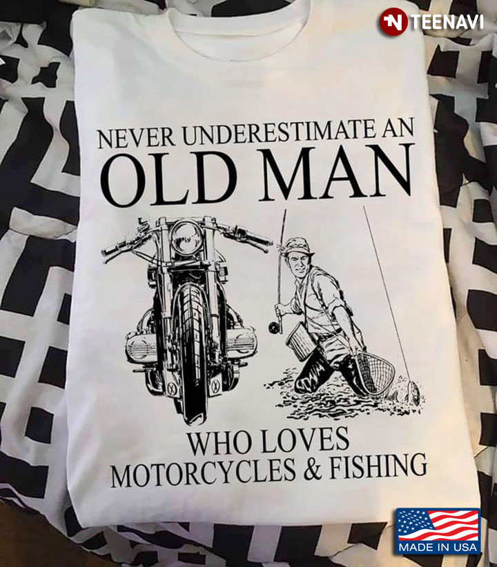 Never Underestimate An Old Man Who Loves Motorcycles And Fishing