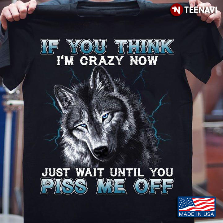 Wolf If You Think I'm Crazy Now Just Wait Until You Piss Me Off For Animal Lover