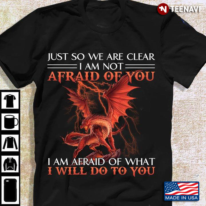 Dragon Just So We Are Clear I Am Not Afraid Of You I Am Afraid Of What I Will Do To You