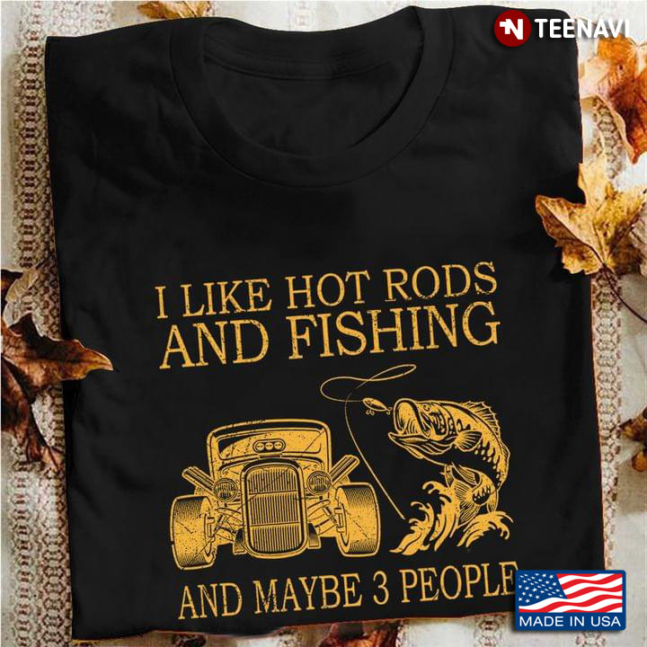 I Like Hot Rods And Fishing And Maybe 3 People