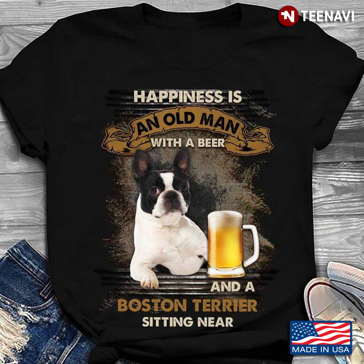 Happiness Is An Old Man With A Beer And A Boston Terrier Sitting Near