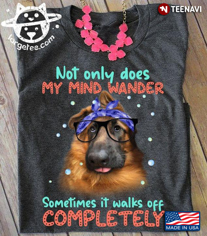 German Shepherd Not Only Does My Mind Wander Sometimes It Walks Off Completely For Animal Lover
