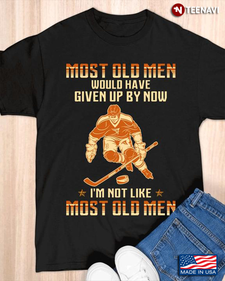 Most Old Men Would Have Given Up By Now I’m Not Like Most Old Men Ice Hockey Player