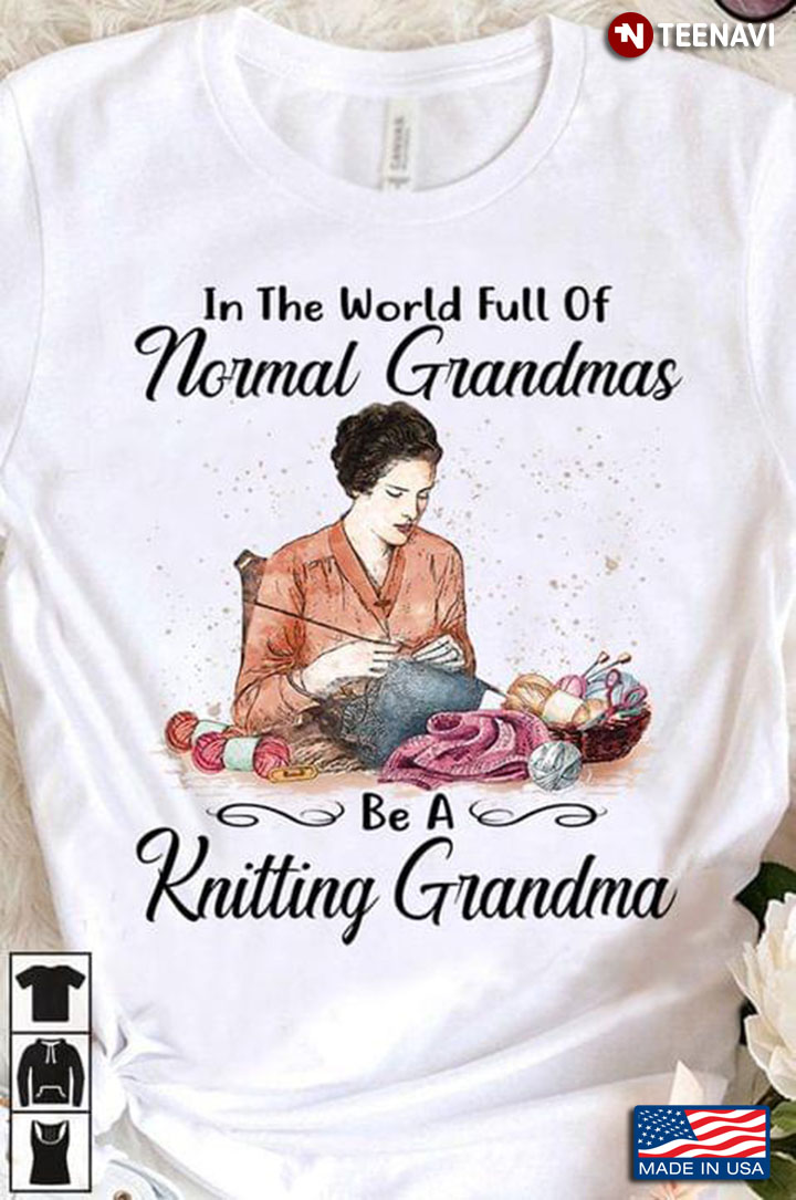 In The World Full Of Normal Grandmas Be A Knitting Grandma