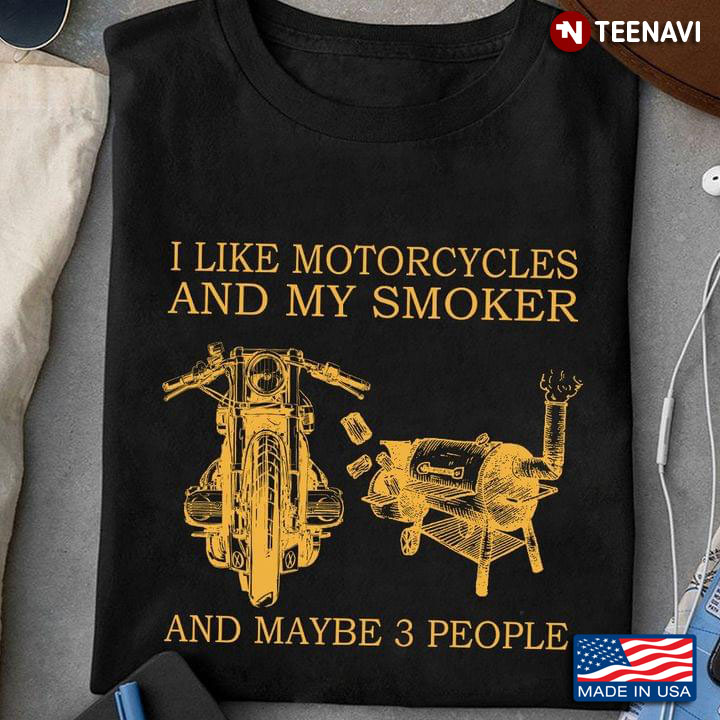 I Like Motorcycles And My Smoker And Maybe 3 People