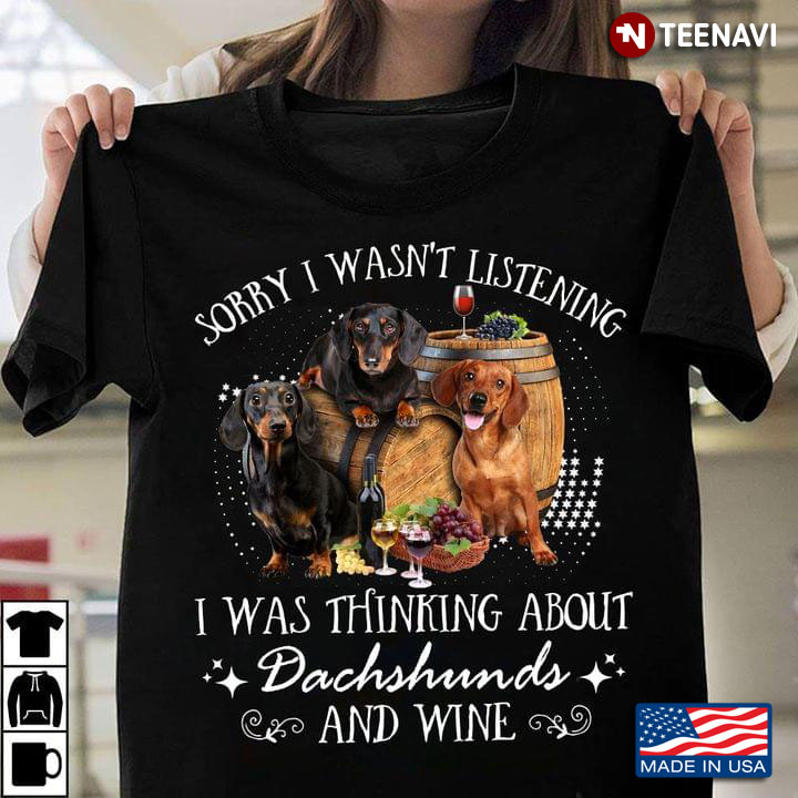 Sorry I Wasn’t Listening I Was Thinking About Dachshunds And Wine