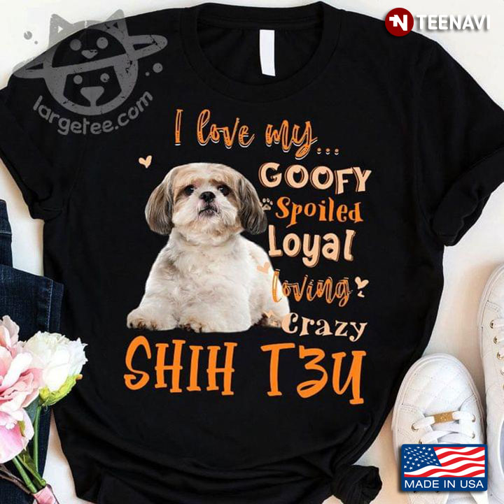 I Love My Goofy Spoiled Loyal Loving Crazy Shih Tzu Lovely Dog