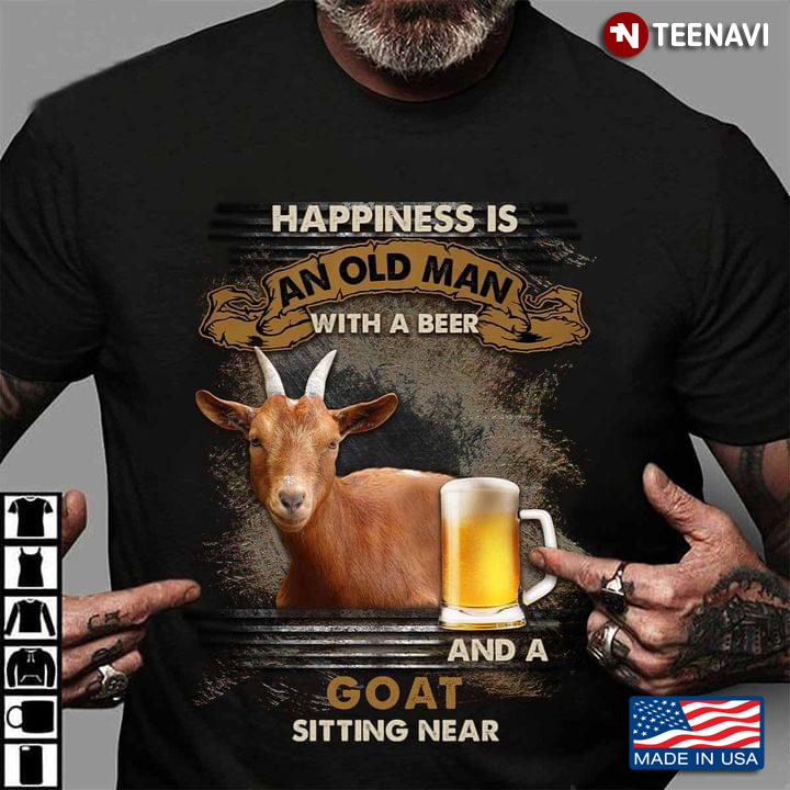 Happiness Is An Old Man With A Beer And A Goat Sitting Near