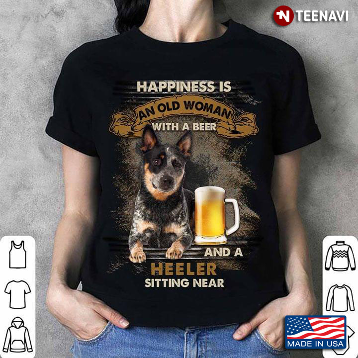 Happiness Is An Old Man With A Beer And A Heeler Sitting Near