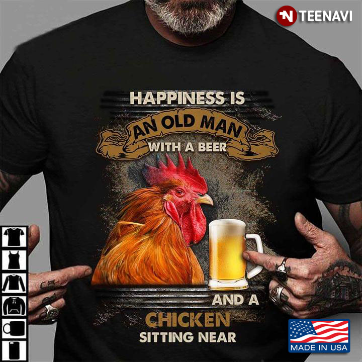 Happiness Is An Old Man With A Beer And A Chicken Sitting Near