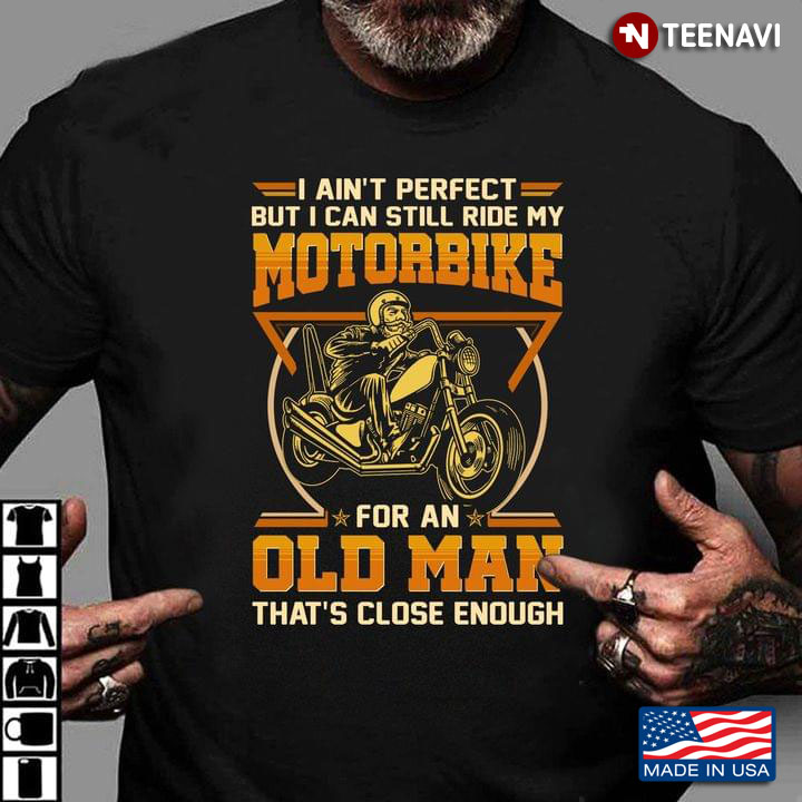 I Ain’t Perfect But I Can Still Ride My Motobike For An Old Man That’s Close Enough