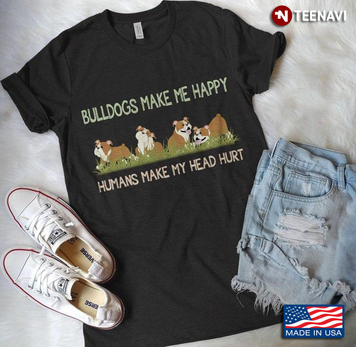 Bulldogs Make Me Happy Humans Make My Head Hurt Bulldog Lover