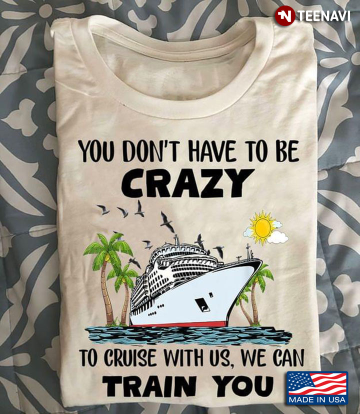 You Don’t Have To Be Crazy To Cruise With Us, We Can Train You