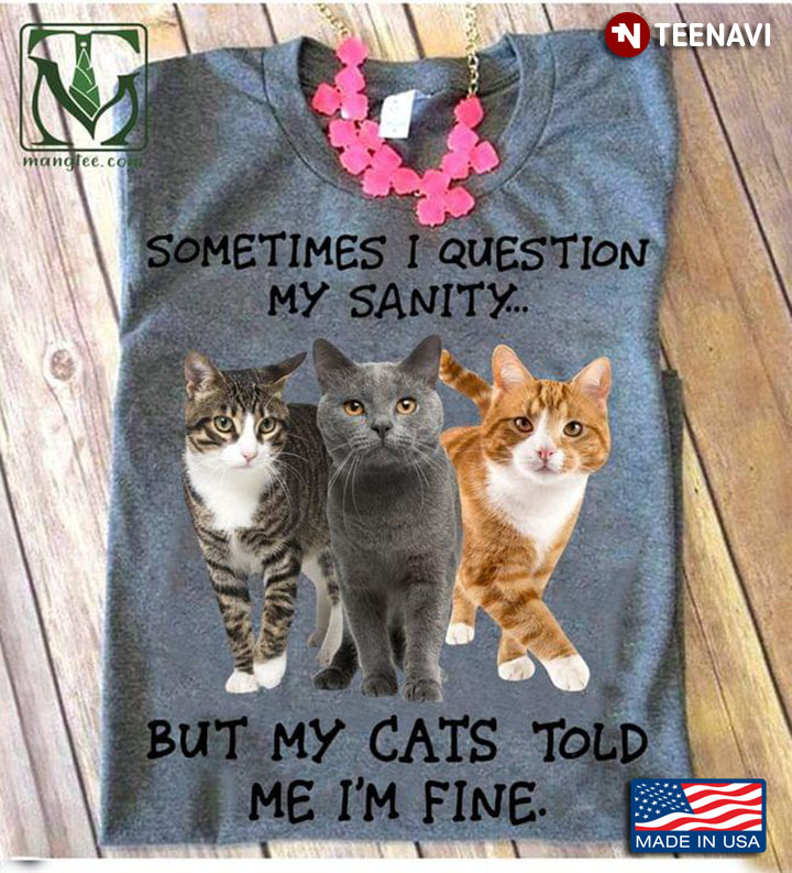 Cats Sometimes I Question My Sanity But My Cats Told Me I'm Fine