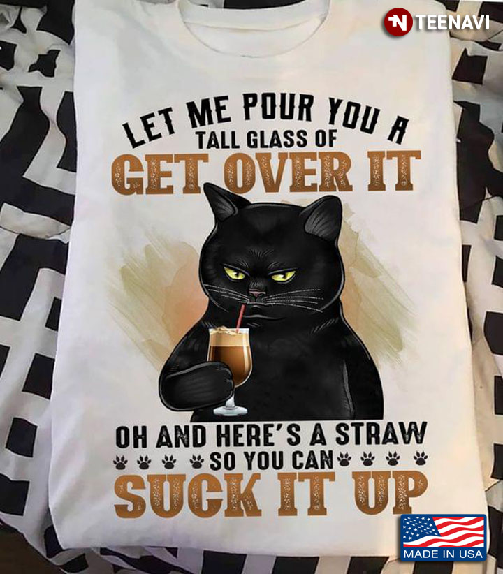 Let Me Pour You A Tall Glass Of Get Over It Oh And Here's A Straw Black Cat Dinking