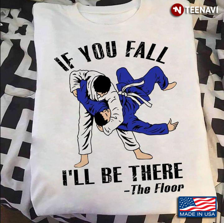 Jiu Jitsu If You Fall The Floor Will Be There
