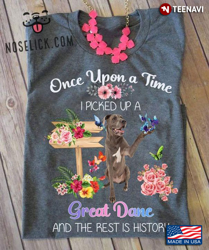 Once Upon A Time I Picked Up A Great Dane and The Rest Is History Flowers For Dog Lover