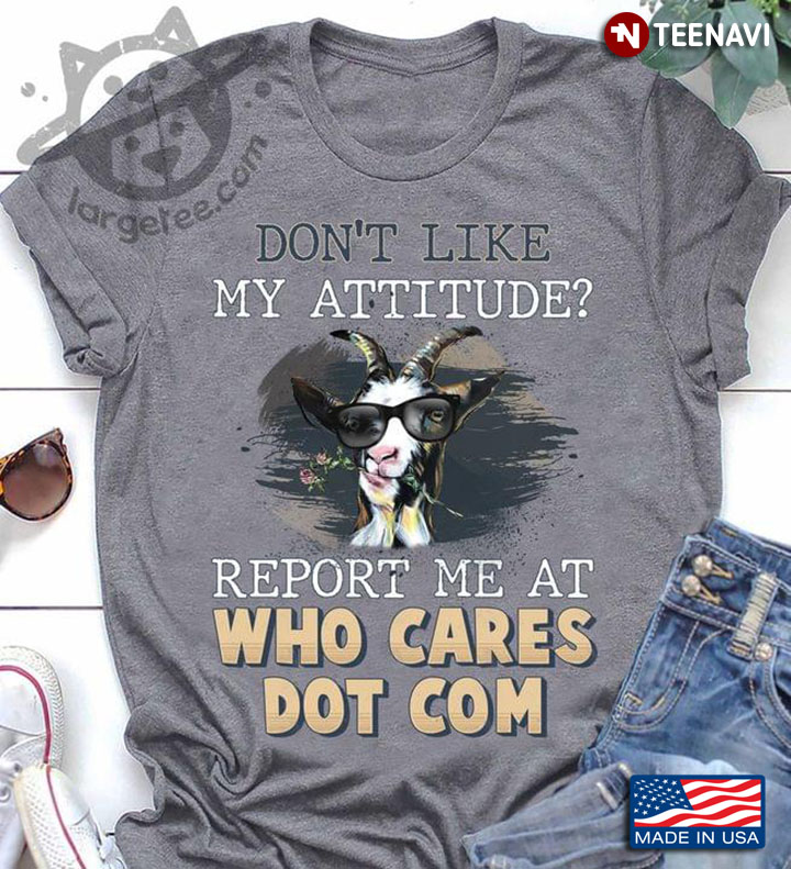Don’t Like My Attitude Report Me At Who Cares Dot Com Funny Goat for Animal Lover