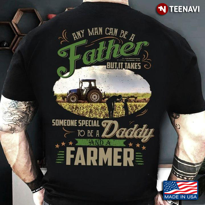 Any Man Can Be A Father But It Takes Someone Special To Be A Daddy And A Farmer