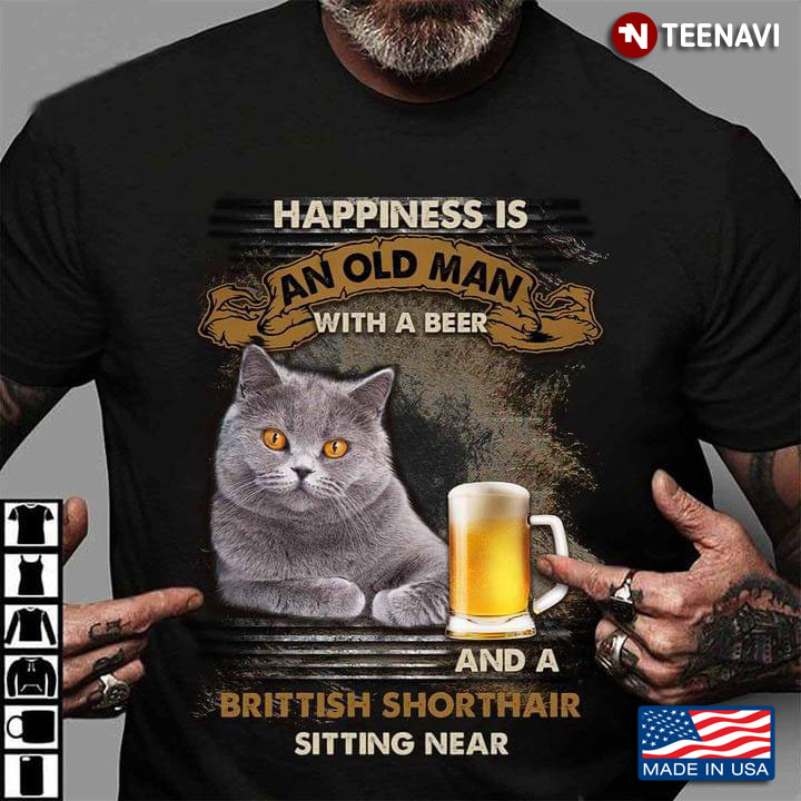 Happiness Is An Old Man With A Beer And A British Shorthair Cat Sitting Near