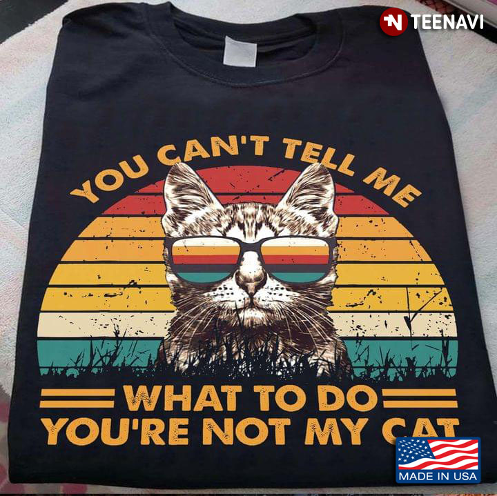 You Can’t Tell Me What To Do You’re Not My Cats Funny Cat Vintage