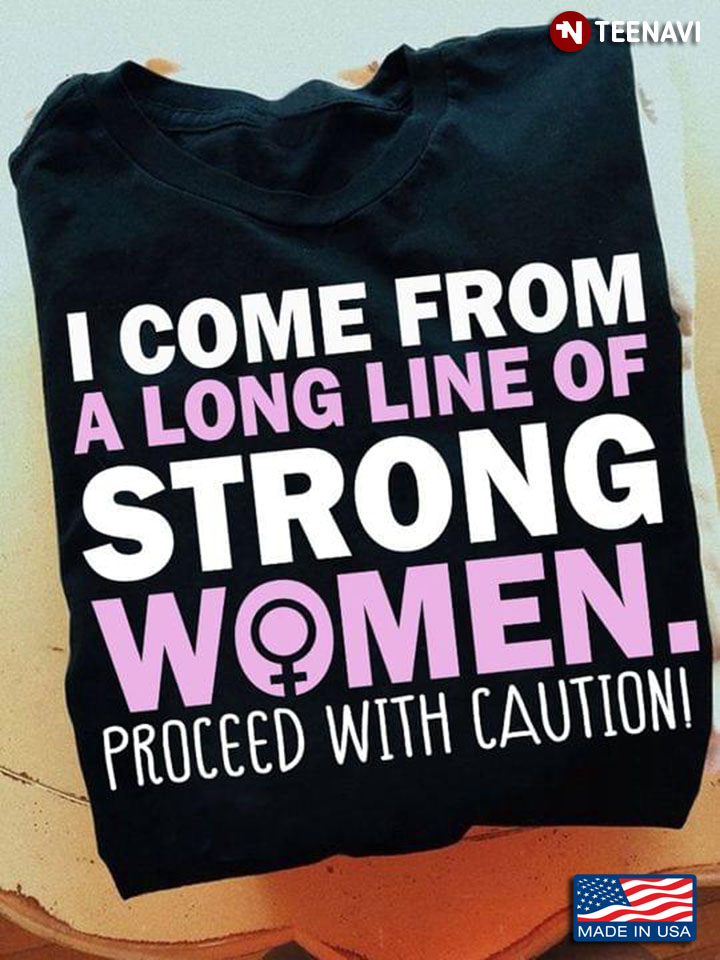 I Come From A Long Line Of Strong Women Proceed With Caution