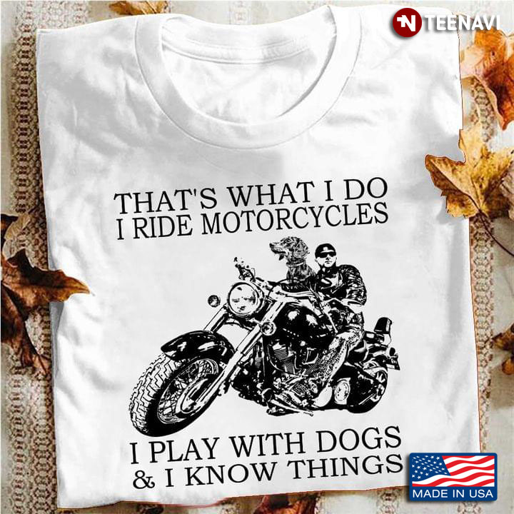 That’s What I Do Ride Motorcycles I Play With Dogs And I Know Things