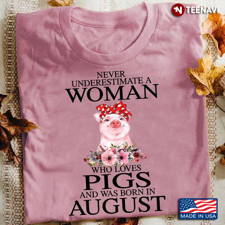 Never Underestimate A Woman Who Love Pigs And Was Born In August