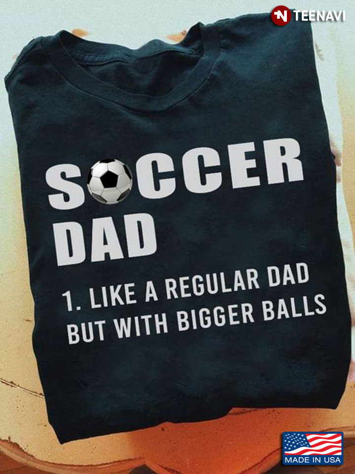 Soccer Dad Like A Regular Dad But With Bigger Balls