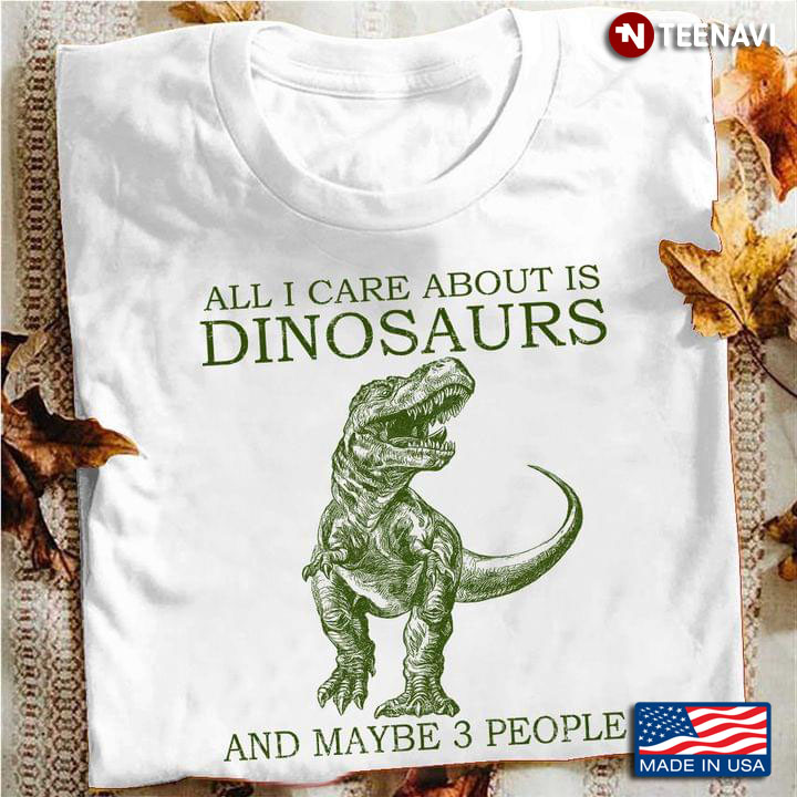 All I Care About Is Dinosaurs And Maybe 3 People