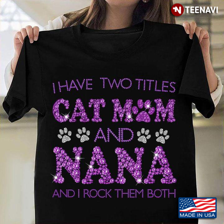 I Have Two Titles Nana And Cat Mom And I Rock Them Both