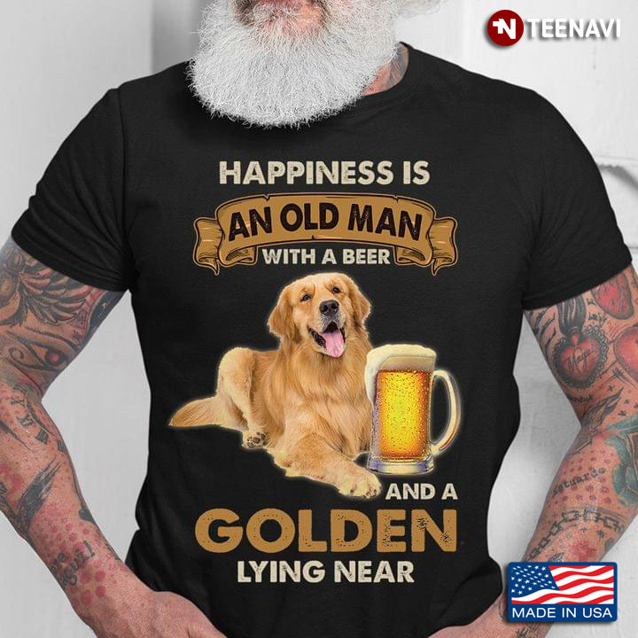 For Dog Lover Happiness Is An Old Man With A Beer And A Golden Sitting Near