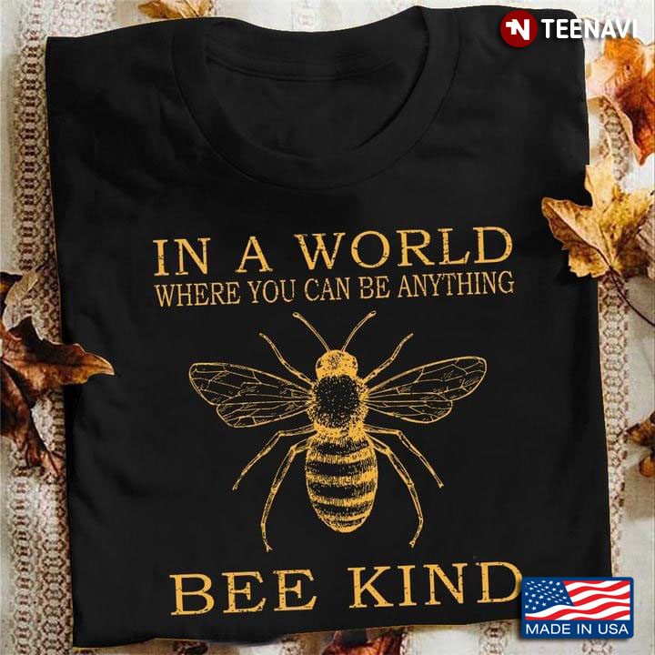 Bee In A World Where You Can Be Anything Bee Kind