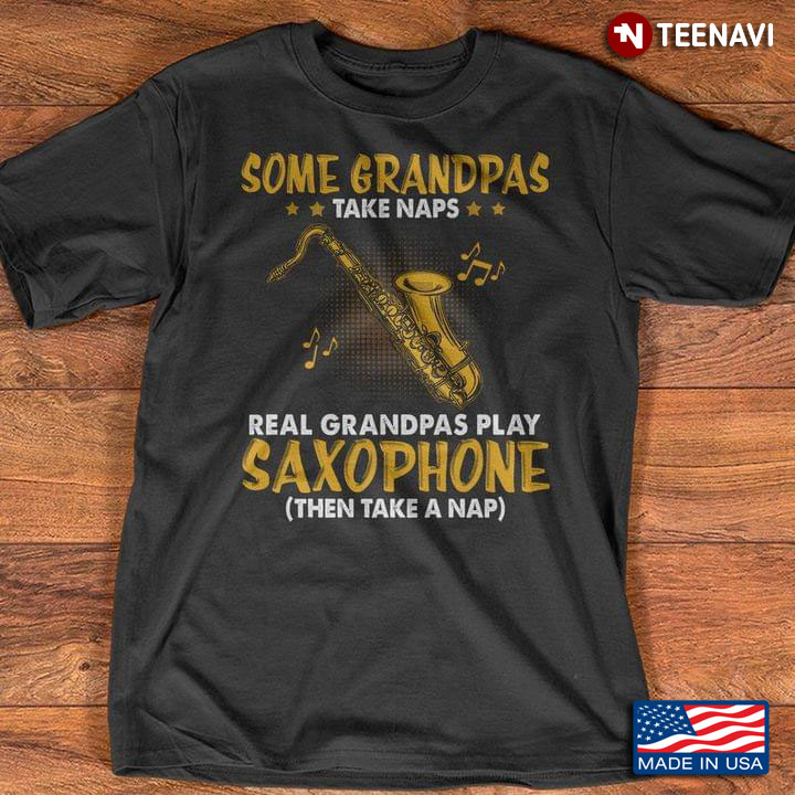 Real Saxophone Some Grandpas Take Naps Real Grandpas Play Saxophone