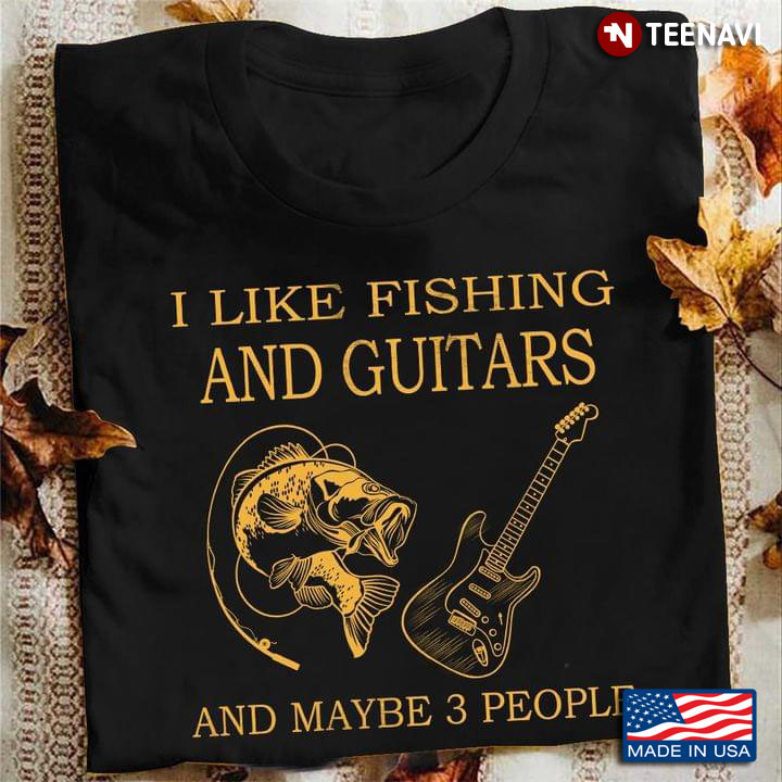 Go Fishing I Like Fishing And Guitars And Maybe 3 People T-Shirt - TeeNavi