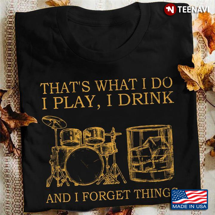 Drums And Rum That’s What I Do I Play, I Drink And I Forget Things