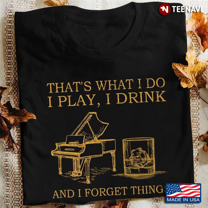 Piano And Rum That’s What I Do I Play, I Drink And I Forget Things