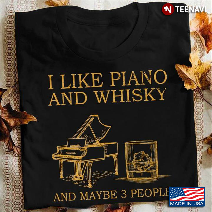 Music And Drinking I Like Piano And Whiskey And Maybe 3 People