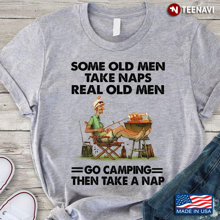 Men Some Old Men Take Naps Real Old Men Go Camping Then Take A Nap