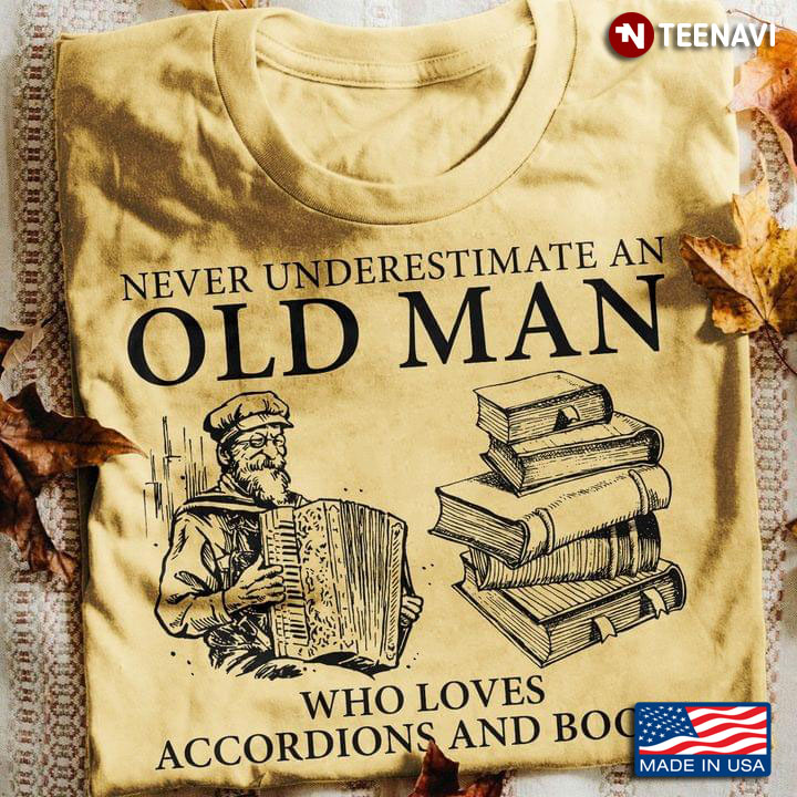 Never Underestimate An Old Man Who Loves Accordions And Books